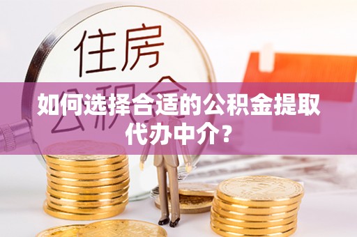 鹿谷如何选择合适的公积金提取代办中介？