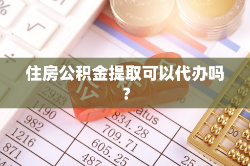 鹿谷住房公积金提取可以代办吗？