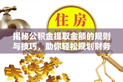 鹿谷揭秘公积金提取金额的规则与技巧，助你轻松规划财务未来
