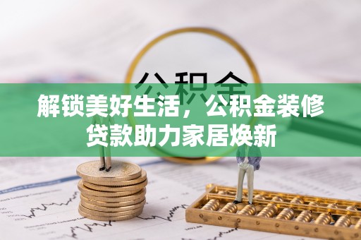 鹿谷解锁美好生活，公积金装修贷款助力家居焕新