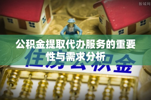 鹿谷公积金提取代办服务的重要性与需求分析