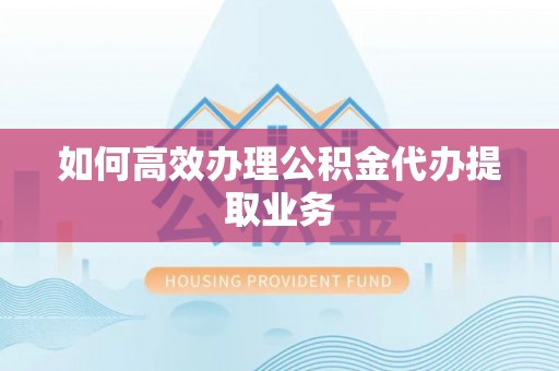 鹿谷如何高效办理公积金代办提取业务