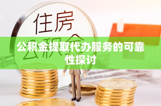 鹿谷公积金提取代办服务的可靠性探讨
