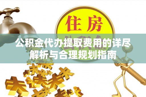 鹿谷公积金代办提取费用的详尽解析与合理规划指南