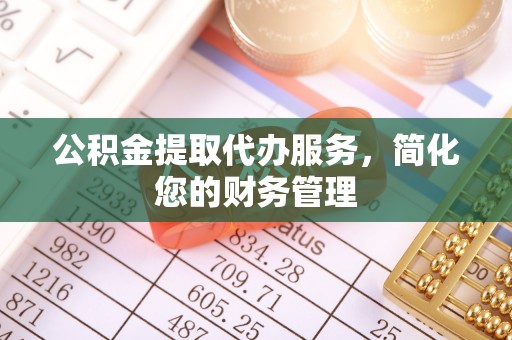 鹿谷公积金提取代办服务，简化您的财务管理