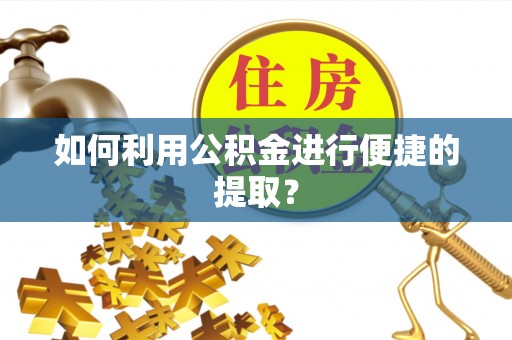 鹿谷如何利用公积金进行便捷的提取？