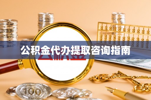 鹿谷公积金代办提取咨询指南