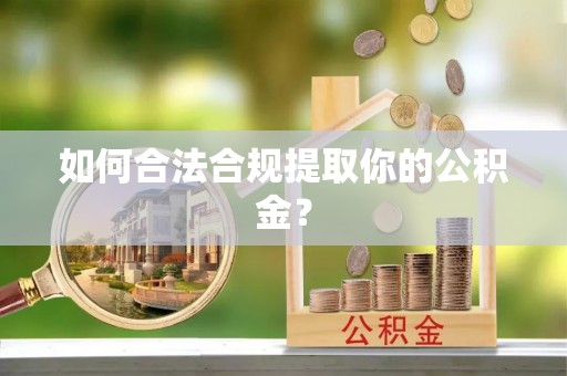 鹿谷如何合法合规提取你的公积金？